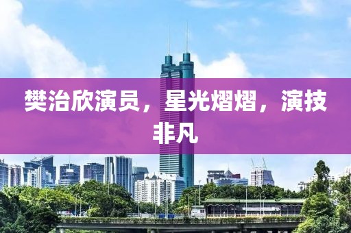 樊治欣演员，星光熠熠，演技非凡