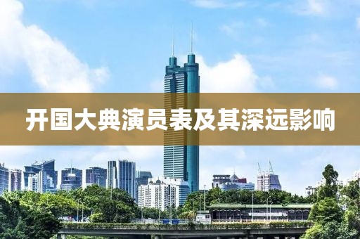 开国大典演员表及其深远影响