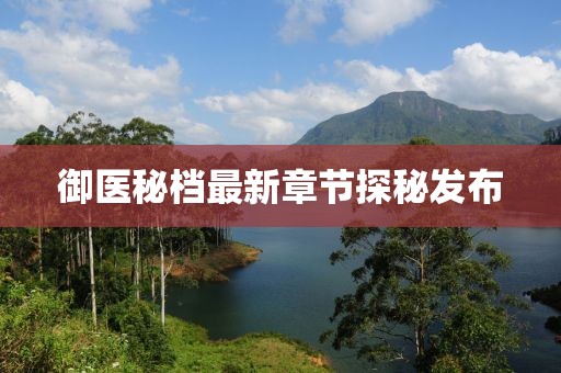 御医秘档最新章节探秘发布
