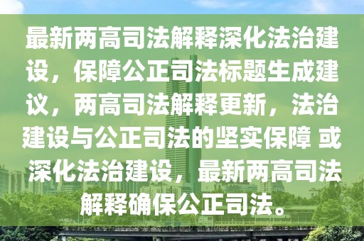 最新两高司法解释深化法治建设，保障公正司法标题生成建议，两高司法解释更新，法治建设与公正司法的坚实保障 或 深化法治建设，最新两高司法解释确保公正司法。