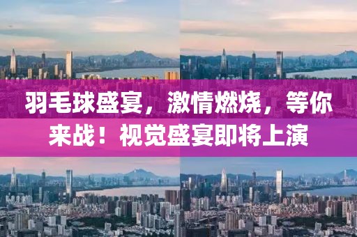 羽毛球盛宴，激情燃烧，等你来战！视觉盛宴即将上演