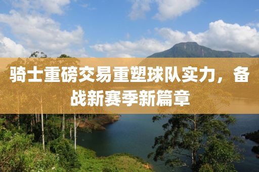 骑士重磅交易重塑球队实力，备战新赛季新篇章
