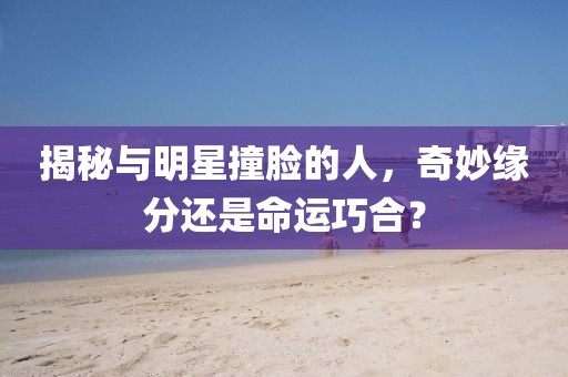 揭秘与明星撞脸的人，奇妙缘分还是命运巧合？