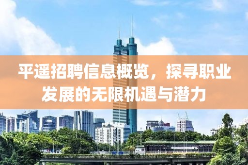 平遥招聘信息概览，探寻职业发展的无限机遇与潜力