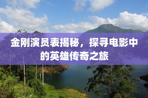 金刚演员表揭秘，探寻电影中的英雄传奇之旅