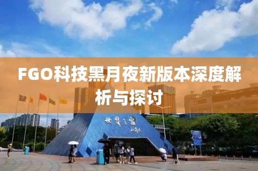 FGO科技黑月夜新版本深度解析与探讨
