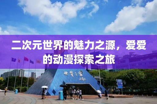 二次元世界的魅力之源，爱爱的动漫探索之旅