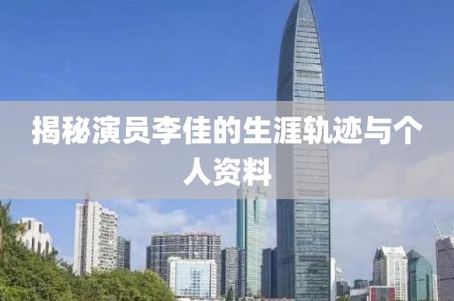 揭秘演员李佳的生涯轨迹与个人资料