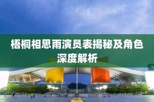 梧桐相思雨演员表揭秘及角色深度解析