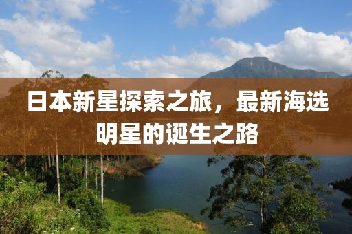 日本新星探索之旅，最新海选明星的诞生之路