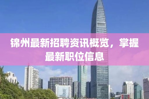 锦州最新招聘资讯概览，掌握最新职位信息