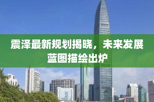 震泽最新规划揭晓，未来发展蓝图描绘出炉