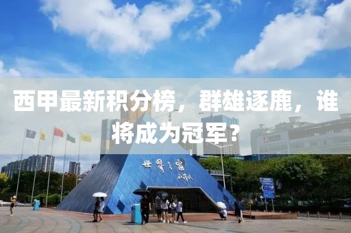 西甲最新积分榜，群雄逐鹿，谁将成为冠军？