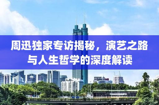 周迅独家专访揭秘，演艺之路与人生哲学的深度解读