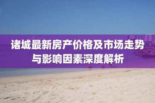 诸城最新房产价格及市场走势与影响因素深度解析