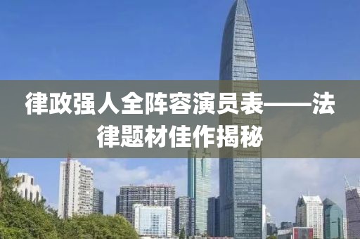 律政强人全阵容演员表——法律题材佳作揭秘