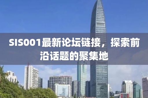 SIS001最新论坛链接，探索前沿话题的聚集地