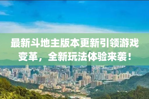 最新斗地主版本更新引领游戏变革，全新玩法体验来袭！