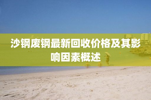 沙钢废钢最新回收价格及其影响因素概述