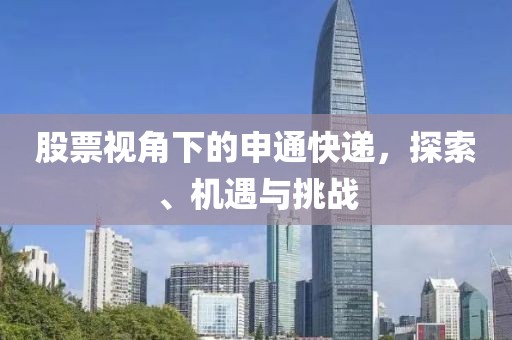 股票视角下的申通快递，探索、机遇与挑战