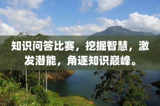 知识问答比赛，挖掘智慧，激发潜能，角逐知识巅峰。