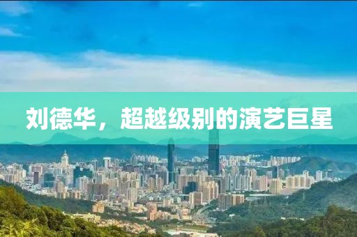 刘德华，超越级别的演艺巨星