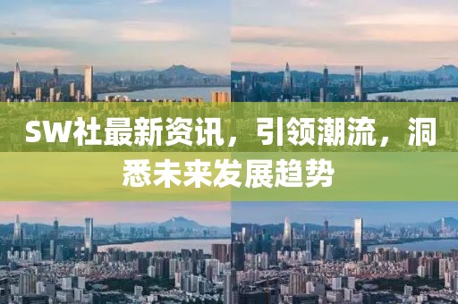 SW社最新资讯，引领潮流，洞悉未来发展趋势