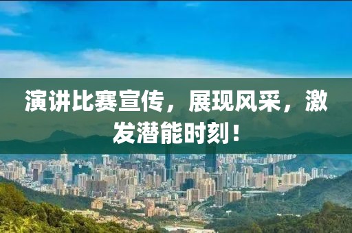 演讲比赛宣传，展现风采，激发潜能时刻！