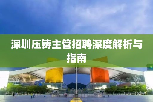 深圳压铸主管招聘深度解析与指南