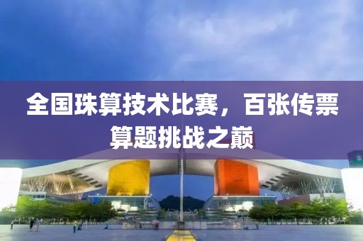 全国珠算技术比赛，百张传票算题挑战之巅