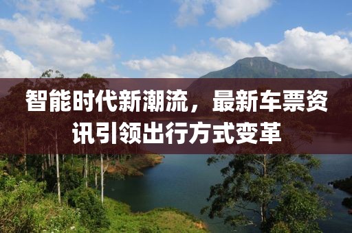 智能时代新潮流，最新车票资讯引领出行方式变革