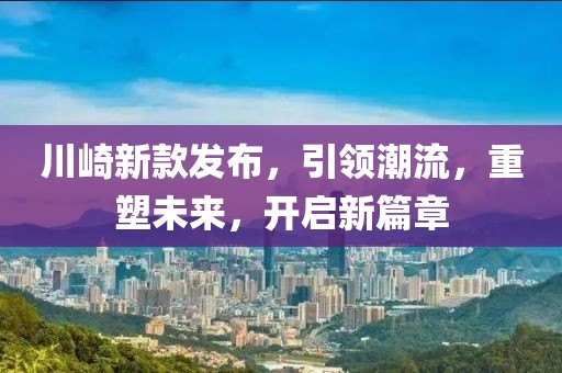川崎新款发布，引领潮流，重塑未来，开启新篇章