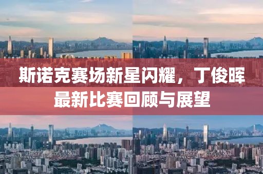 斯诺克赛场新星闪耀，丁俊晖最新比赛回顾与展望