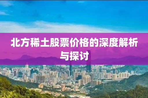 北方稀土股票价格的深度解析与探讨