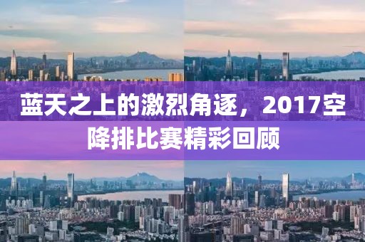 蓝天之上的激烈角逐，2017空降排比赛精彩回顾