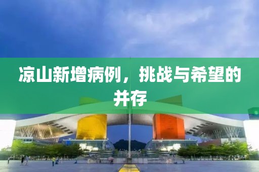凉山新增病例，挑战与希望的并存