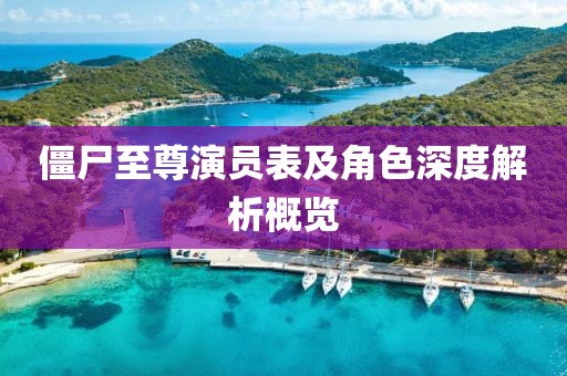 僵尸至尊演员表及角色深度解析概览