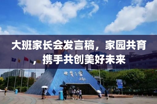 大班家长会发言稿，家园共育，携手共创美好未来