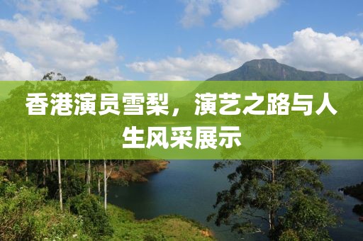 香港演员雪梨，演艺之路与人生风采展示