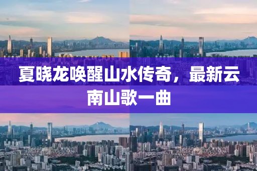 夏晓龙唤醒山水传奇，最新云南山歌一曲