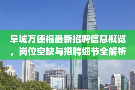 阜城万德福最新招聘信息概览，岗位空缺与招聘细节全解析
