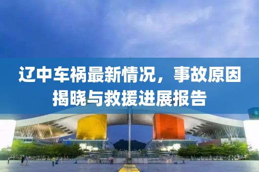 辽中车祸最新情况，事故原因揭晓与救援进展报告