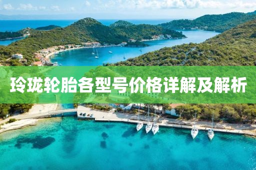 玲珑轮胎各型号价格详解及解析