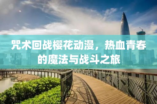 咒术回战樱花动漫，热血青春的魔法与战斗之旅