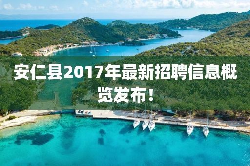 安仁县2017年最新招聘信息概览发布！
