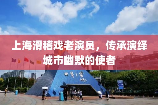 上海滑稽戏老演员，传承演绎城市幽默的使者