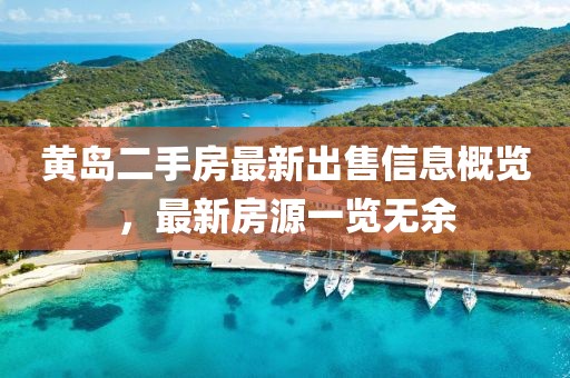 黄岛二手房最新出售信息概览，最新房源一览无余