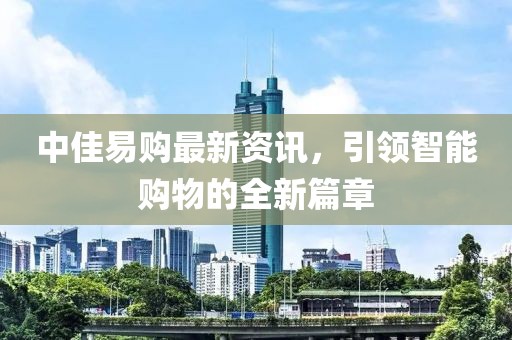 中佳易购最新资讯，引领智能购物的全新篇章