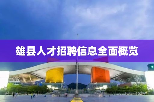 雄县人才招聘信息全面概览