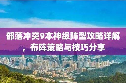 部落冲突9本神级阵型攻略详解，布阵策略与技巧分享